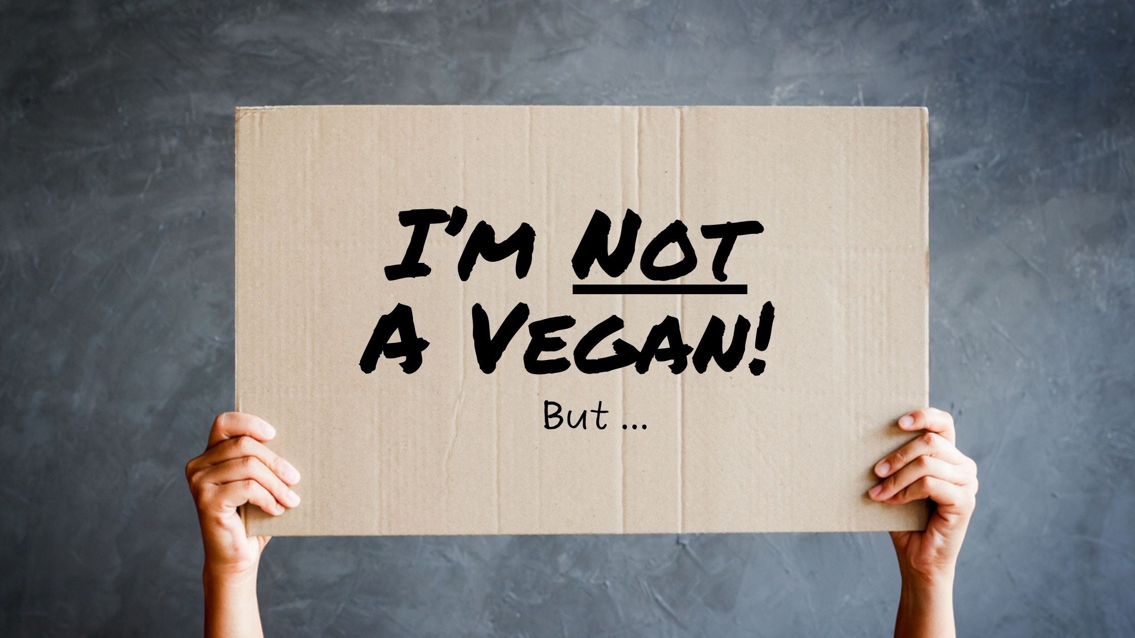 Why … I’m NOT A Vegan! But …